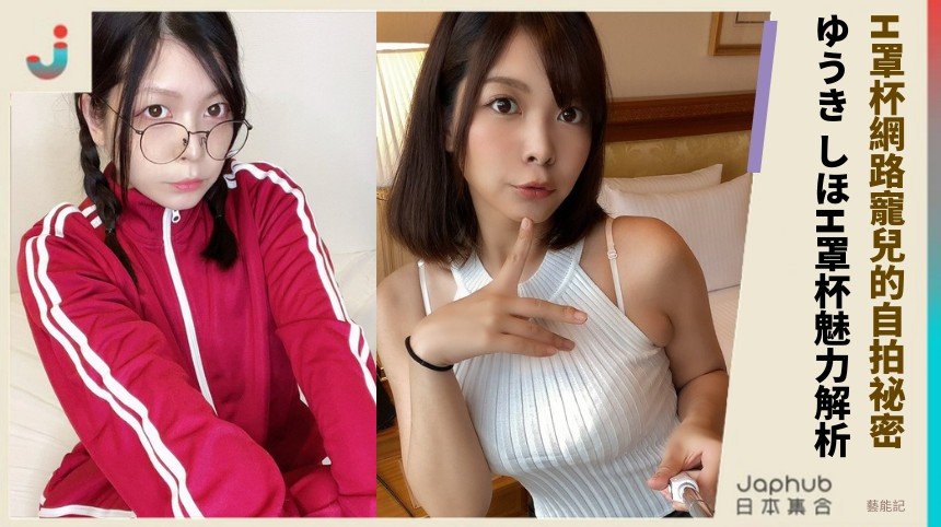 H罩杯網路寵兒的自拍祕密？ ゆうき しほH罩杯魅力解析！