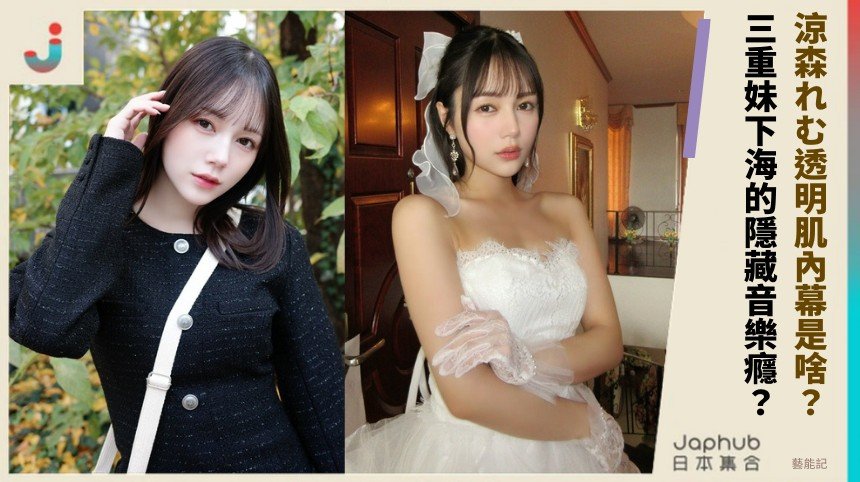 涼森れむ透明肌內幕是啥？ 三重妹下海的隱藏音樂癮？