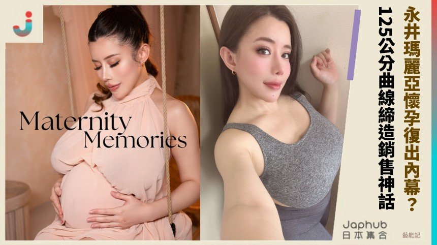 永井瑪麗亞懷孕復出內幕？ 125公分曲線締造銷售神話！