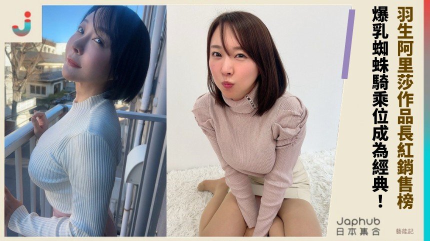 羽生阿里莎作品長紅銷售榜！ 爆乳蜘蛛騎乘位成為經典！