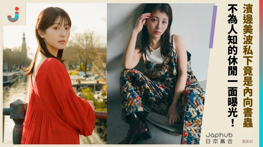 濱邊美波私下竟是內向書蟲？ 不為人知的休閒一面曝光！
