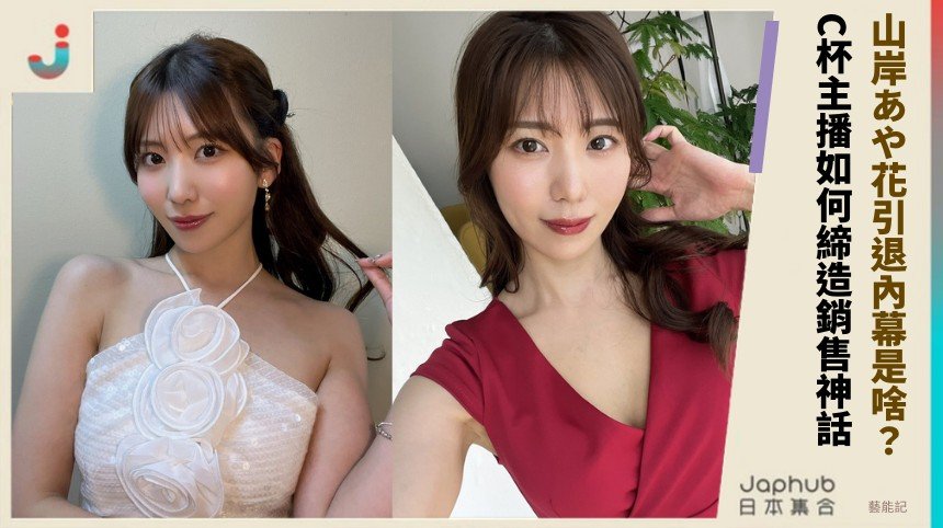 山岸あや花引退內幕是啥？ C杯主播如何締造銷售神話！