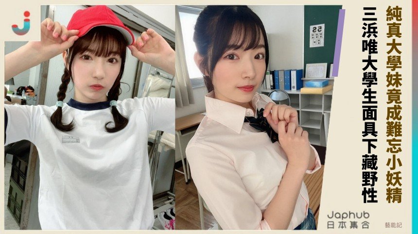 純真大學妹竟成難忘小妖精！ 三浜唯大學生面具下藏野性！