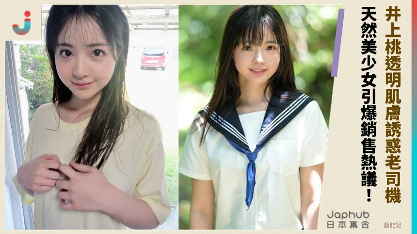 井上桃透明肌膚誘惑老司機！ 天然美少女引爆銷售熱議！
