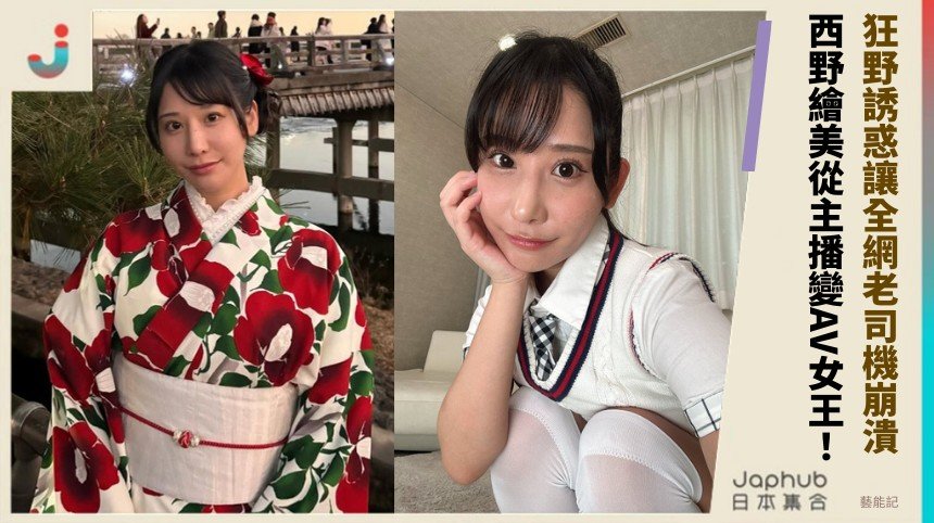 狂野誘惑讓全網老司機崩潰！ 西野繪美從主播變AV女王！