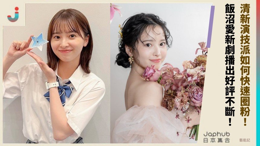 清新演技派如何快速圈粉！ 飯沼愛新劇播出好評不斷！