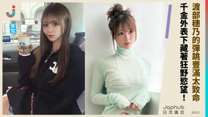 渡部穗乃的彈跳豐滿太致命！ 千金外表下藏著狂野慾望！