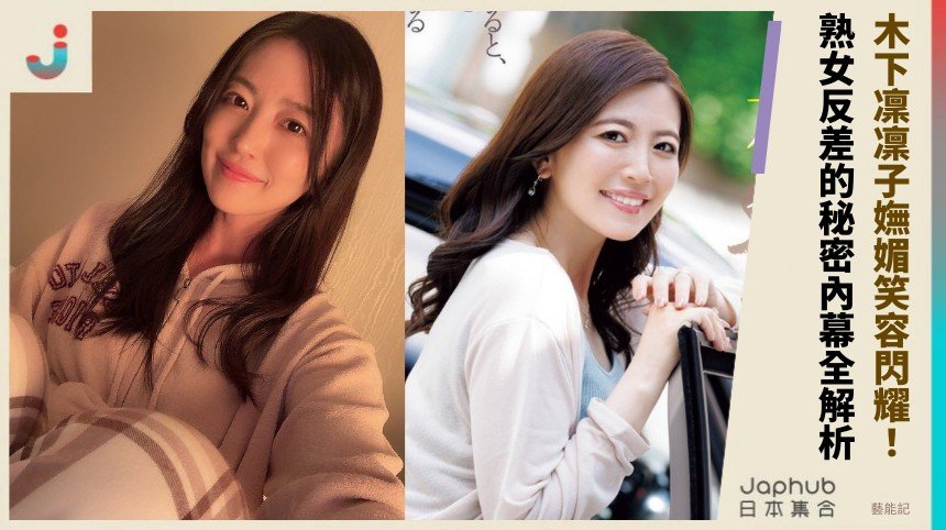 木下凜凜子嫵媚笑容閃耀！ 熟女反差的秘密內幕全解析！