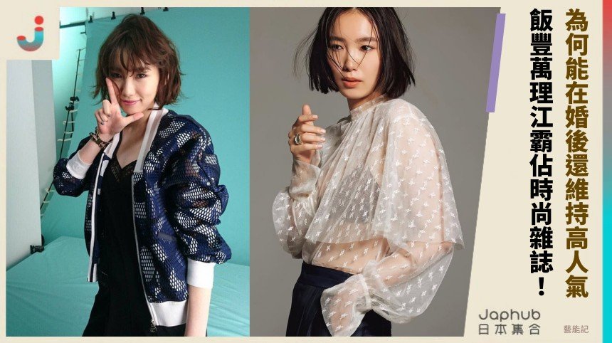 為何能在婚後還維持高人氣？ 飯豐萬理江霸佔時尚雜誌！