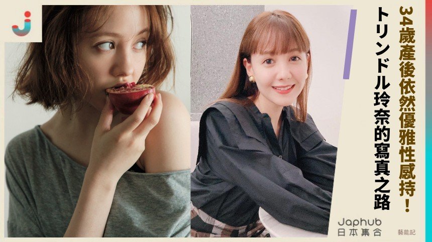 34歲產後依然優雅性感持！   トリンドル玲奈的寫真之路！