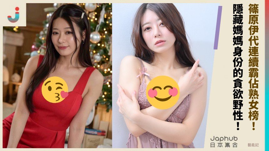 篠原伊代連續霸佔熟女榜！ 隱藏媽媽身份的貪欲野性！