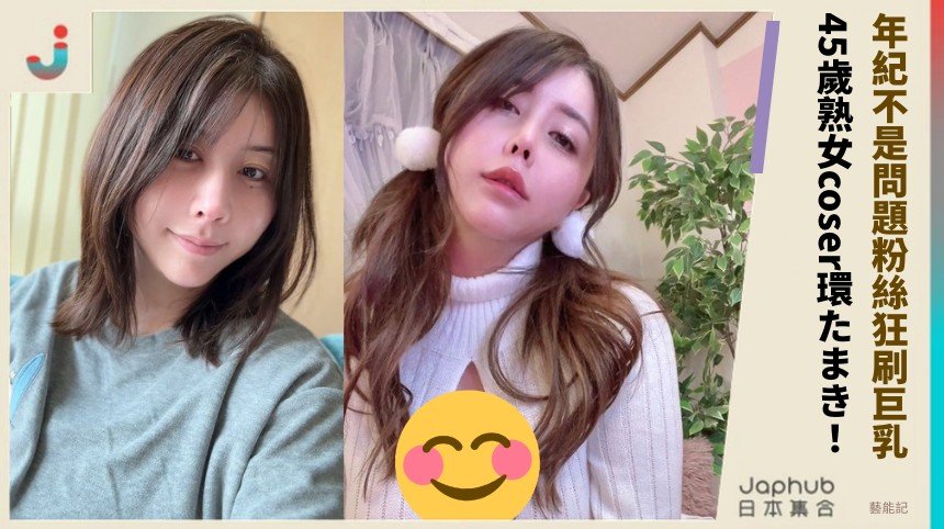 年紀不是問題粉絲狂刷巨乳！ 45歲熟女coser環たまき！