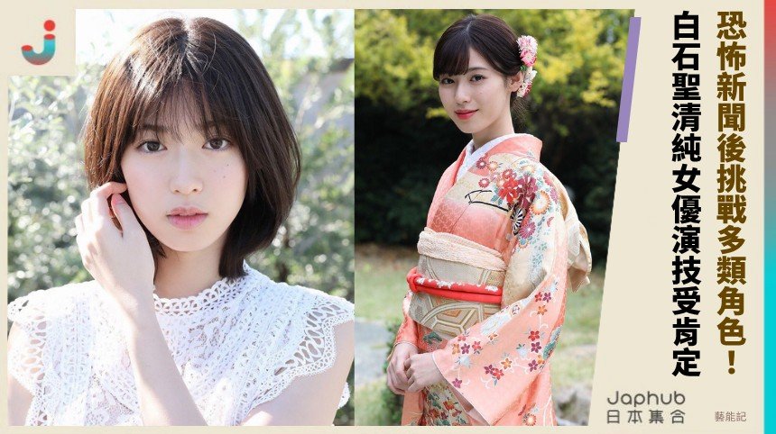 恐怖新聞後挑戰多類角色！ 白石聖清純女優演技受肯定 ！