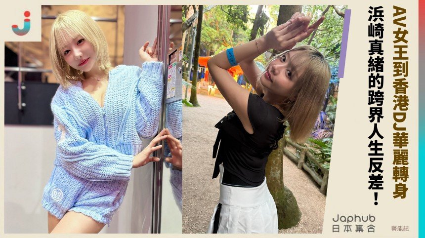 AV女王到香港DJ華麗轉身！ 浜崎真緒的跨界人生反差！