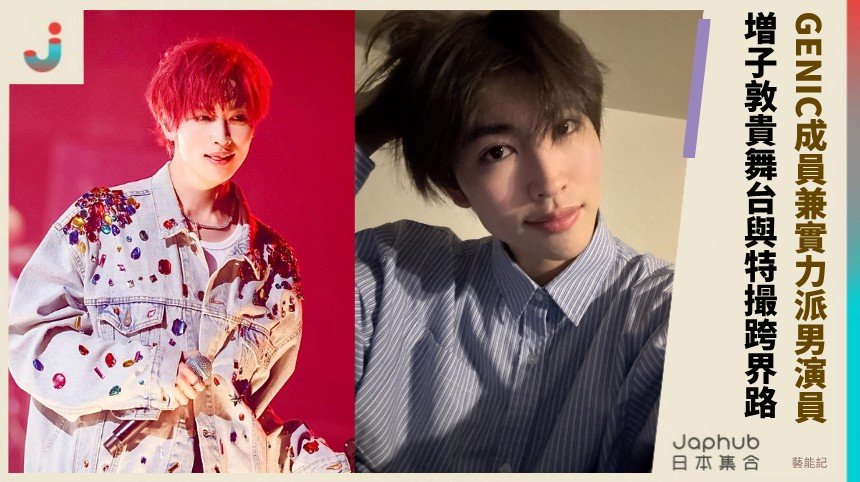 GENIC成員兼實力派男演員！ 増子敦貴舞台與特撮跨界路 ！