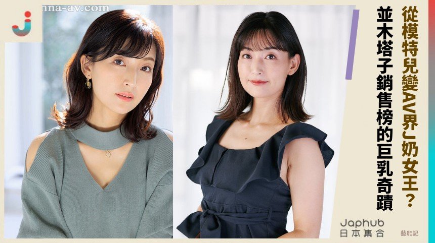 從模特兒變AV界J奶女王？ 並木塔子銷售榜的巨乳奇蹟！
