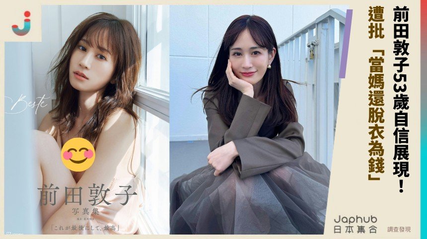 前田敦子53歲自信展現！ 遭批「當媽還脫衣為錢」！