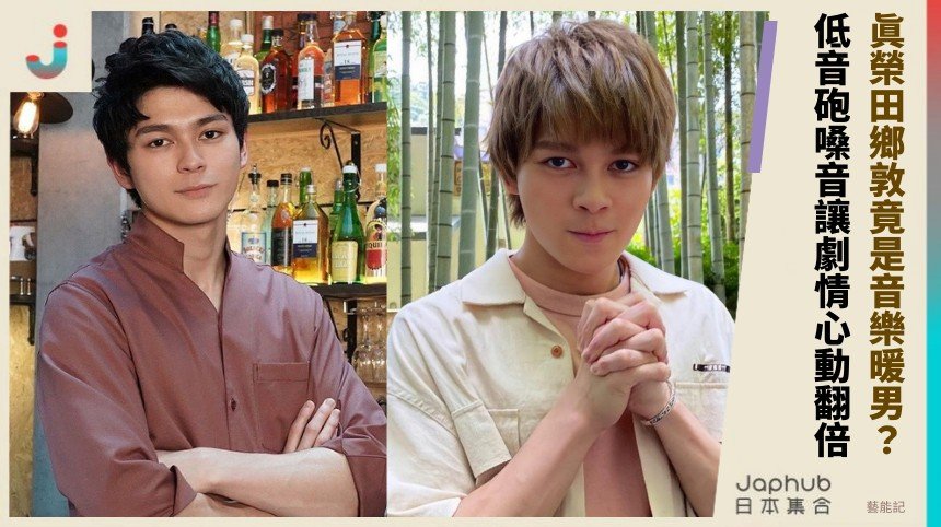 眞榮田鄉敦竟是音樂暖男？ 低音砲嗓音讓劇情心動翻倍！