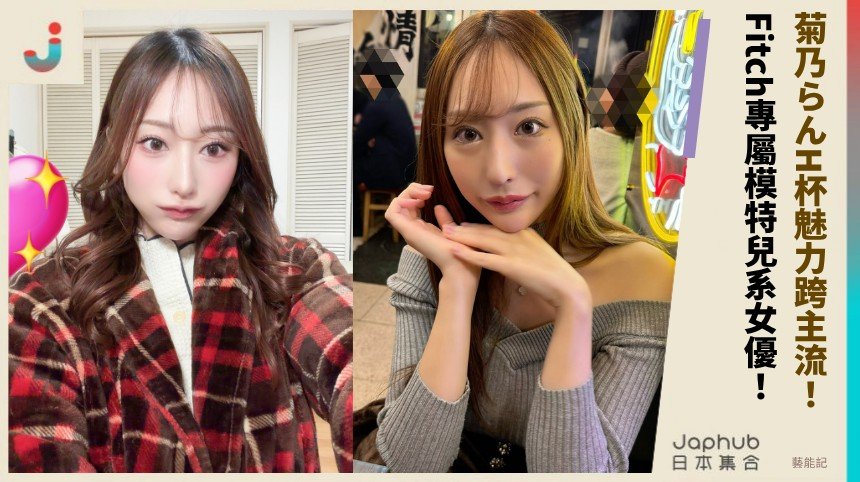 菊乃らんH杯魅力跨主流！ Fitch專屬模特兒系女優！