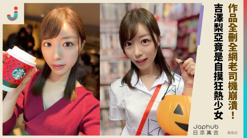 作品全刪全網老司機崩潰！ 吉澤梨亞竟是自摸狂熱少女！