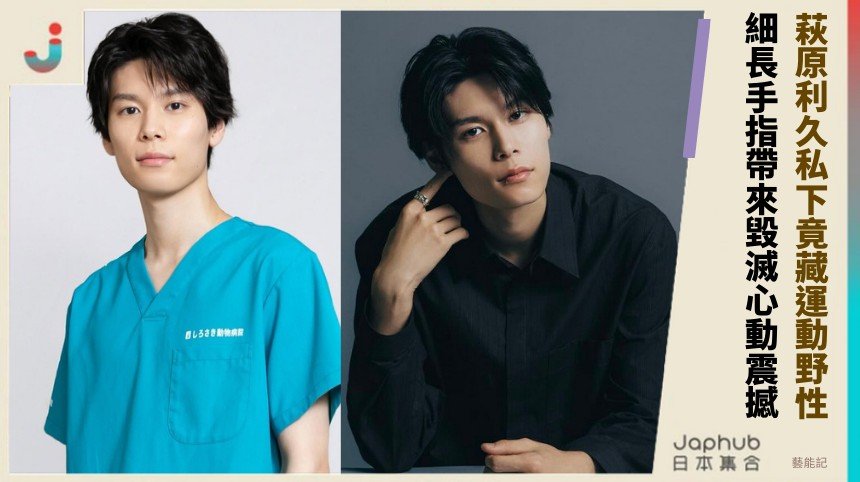 萩原利久私下竟藏運動野性！ 細長手指帶來毀滅心動震撼！