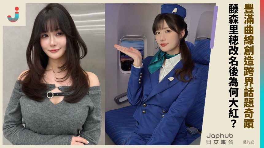 豐滿曲線創造跨界話題奇蹟！ 藤森里穂改名後為何大紅？