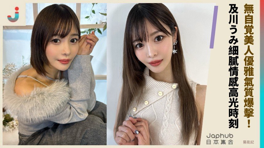 無自覚美人優雅氣質爆擊！ 及川うみ細膩情感高光時刻！