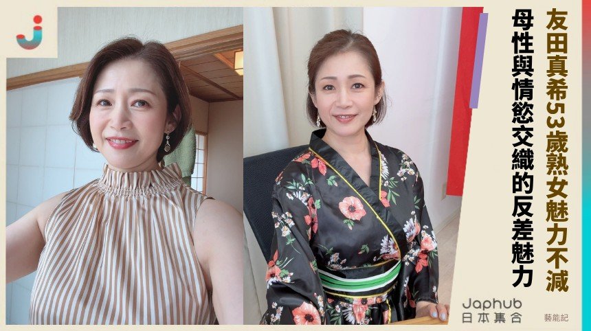 友田真希53歲熟女魅力不減！ 母性與情慾交織的反差魅力！