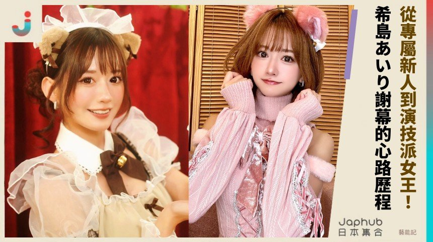 從專屬新人到演技派女王！ 希島あいり謝幕的心路歷程！