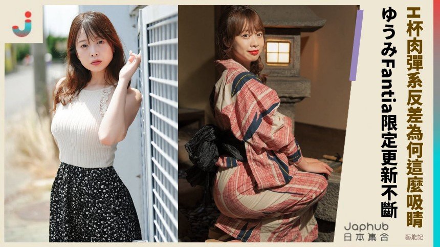 H杯肉彈系反差為何這麼吸睛？ ゆうみFantia限定更新不斷！