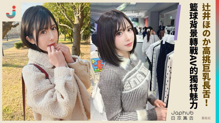 辻井ほのか高挑巨乳長舌！ 籃球背景轉戰AV的獨特魅力！