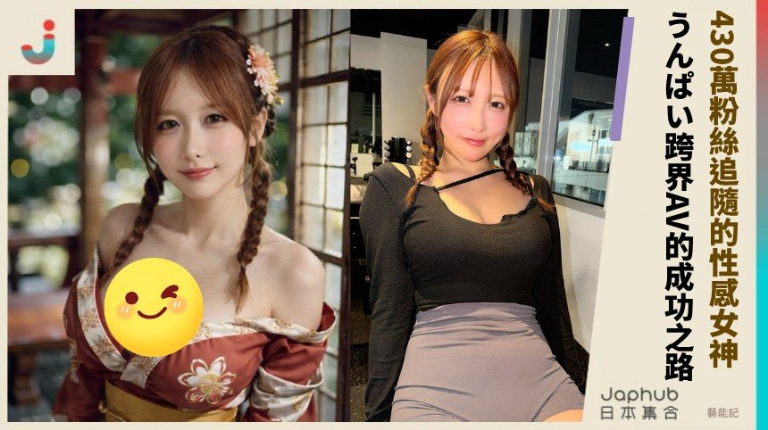 430萬粉絲追隨的性感女神！ うんぱい跨界AV的成功之路！