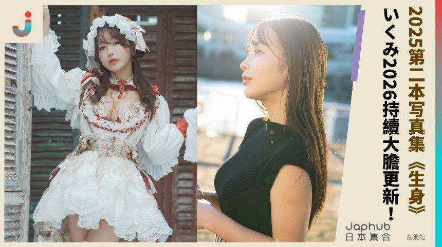 2025第二本写真集《生身》！ いくみ2026持續大膽更新！