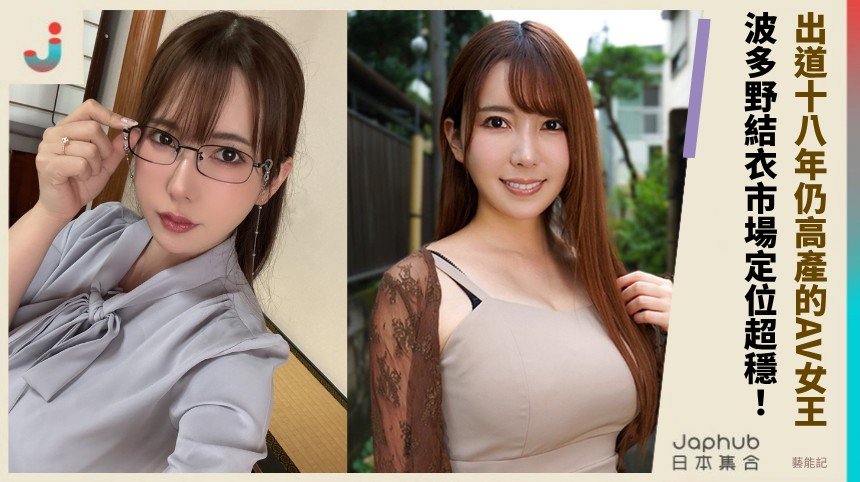 出道十八年仍高產的AV女王！ 波多野結衣市場定位超穩！