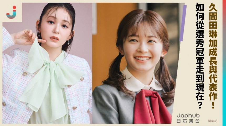 久間田琳加成長與代表作！ 如何從選秀冠軍走到現在？