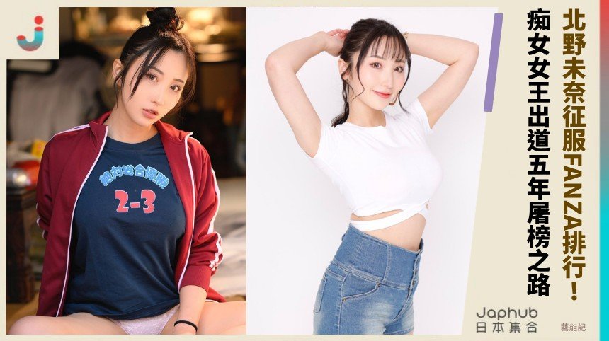 北野未奈征服FANZA排行！ 痴女女王出道五年屠榜之路！  