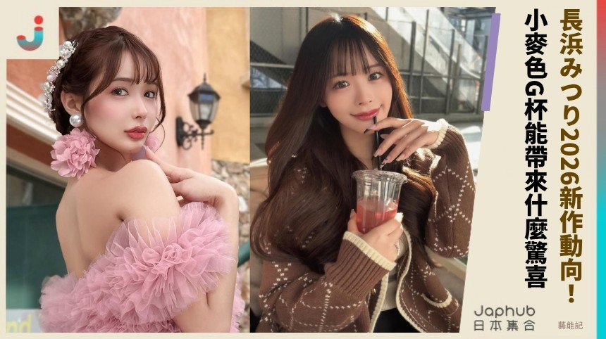 長浜みつり2026新作動向！ 小麥色G杯能帶來什麼驚喜？