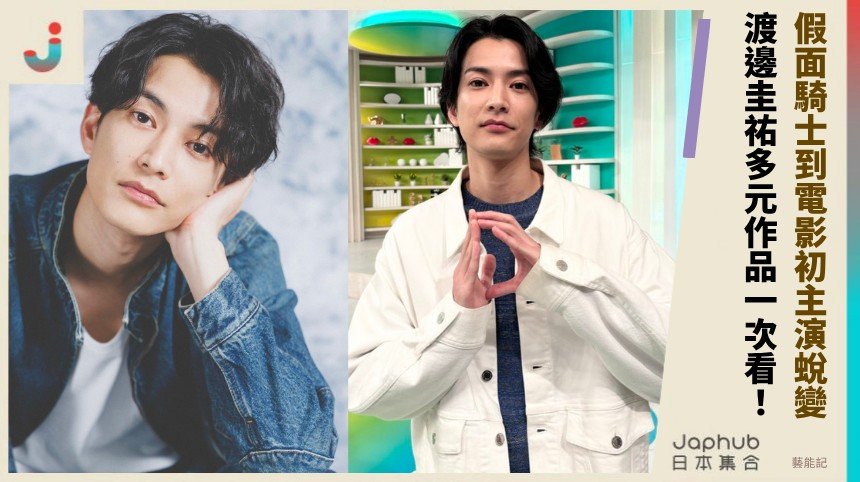 假面騎士到電影初主演蛻變！ 渡邊圭祐多元作品一次看！