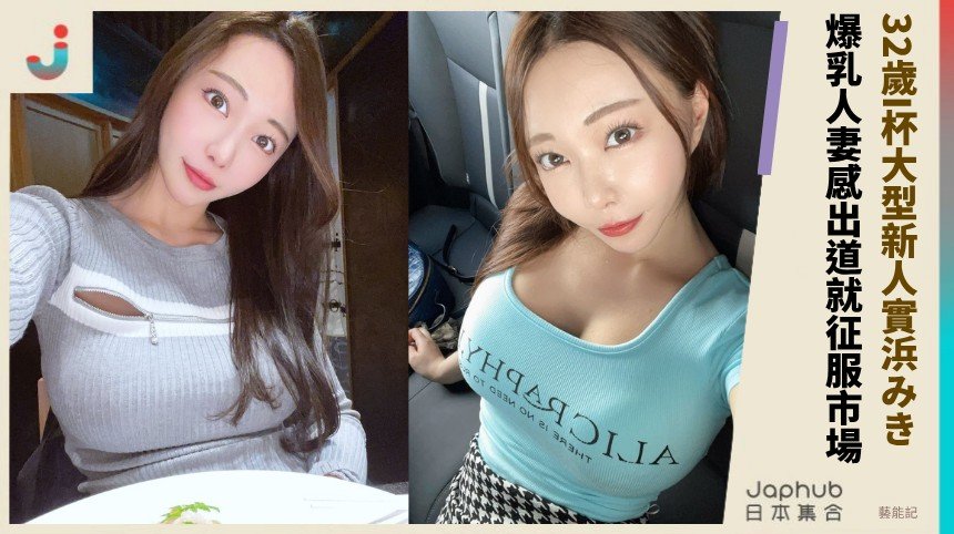 32歲I杯大型新人實浜みき！ 爆乳人妻感出道就征服市場 ！