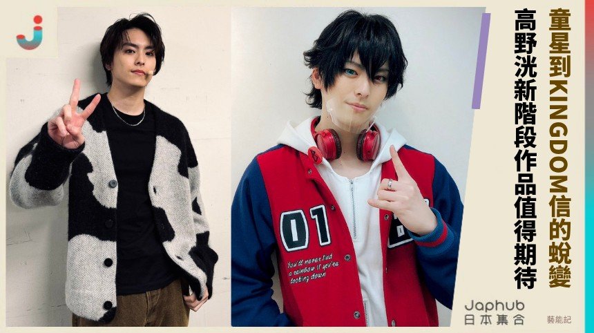 童星到KINGDOM信的蛻變！ 高野洸新階段作品值得期待 ！