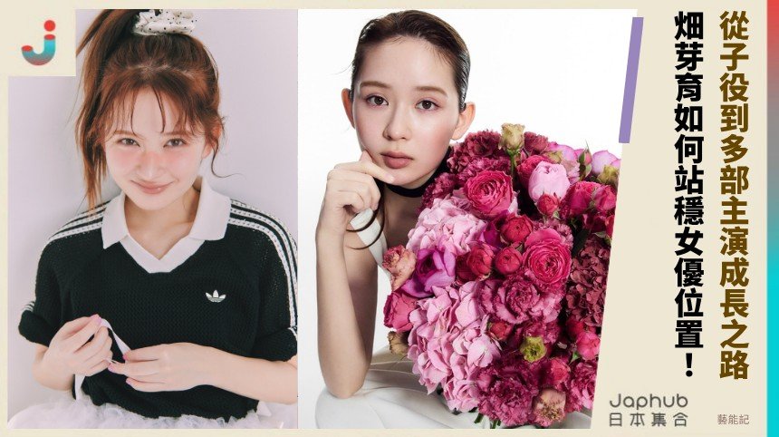 從子役到多部主演成長之路！  畑芽育如何站穩女優位置！