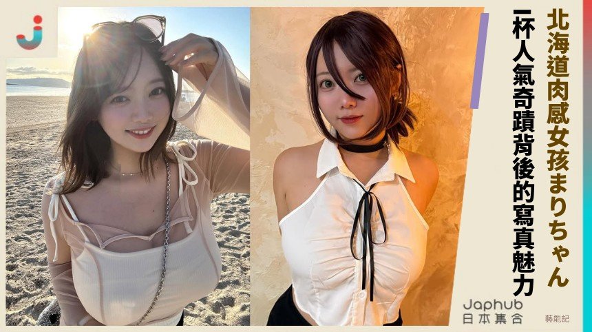 北海道肉感女孩まりちゃん！  I杯人氣奇蹟背後的寫真魅力！