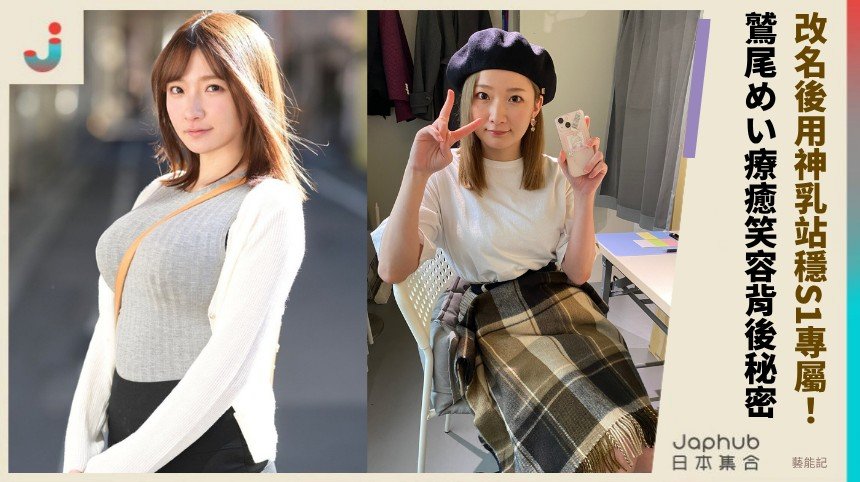 改名後用神乳站穩S1專屬！ 鷲尾めい療癒笑容背後秘密！
