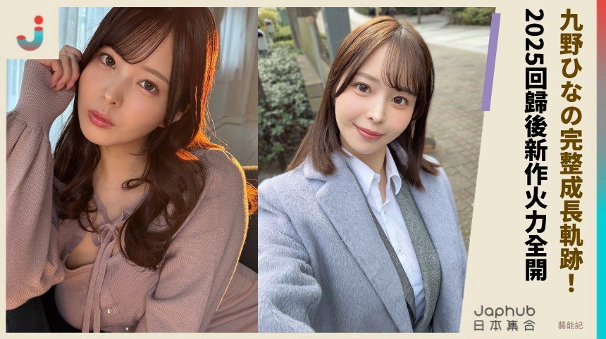 九野ひなの完整成長軌跡！  2025回歸後新作火力全開！