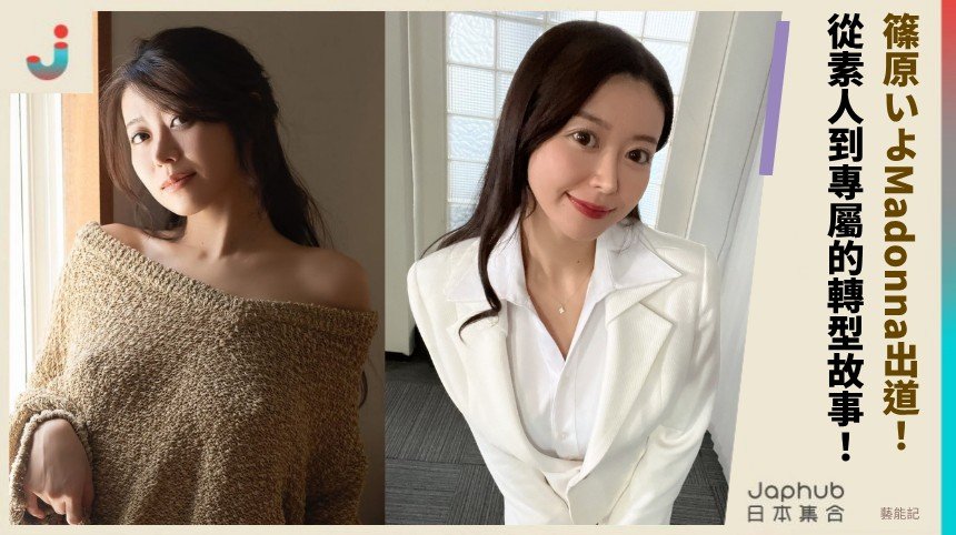 篠原いよMadonna出道！ 從素人到專屬的轉型故事！