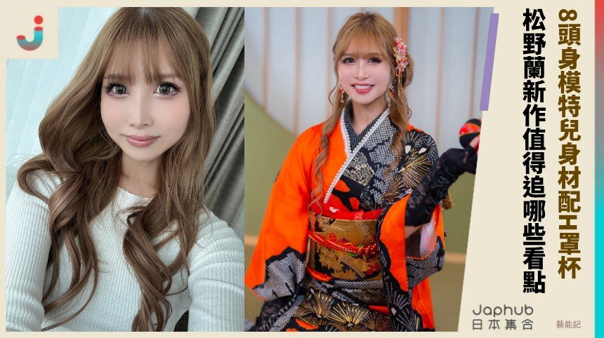 8頭身模特兒身材配H罩杯！ 松野蘭新作值得追哪些看點 ？