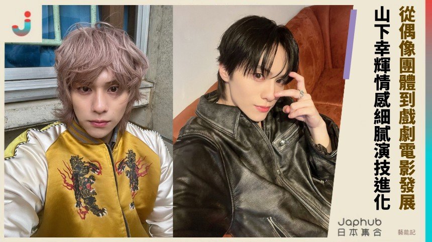 從偶像團體到戲劇電影發展！ 山下幸輝情感細膩演技進化！
