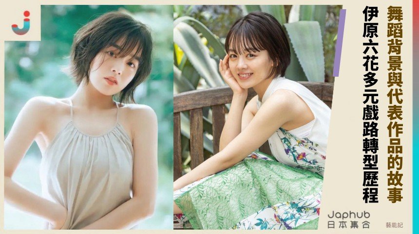 舞蹈背景與代表作品的故事！ 伊原六花多元戲路轉型歷程！