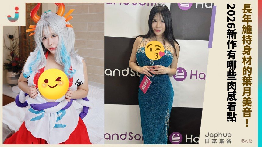 長年維持身材的葉月美音！ 2026新作有哪些肉感看點？