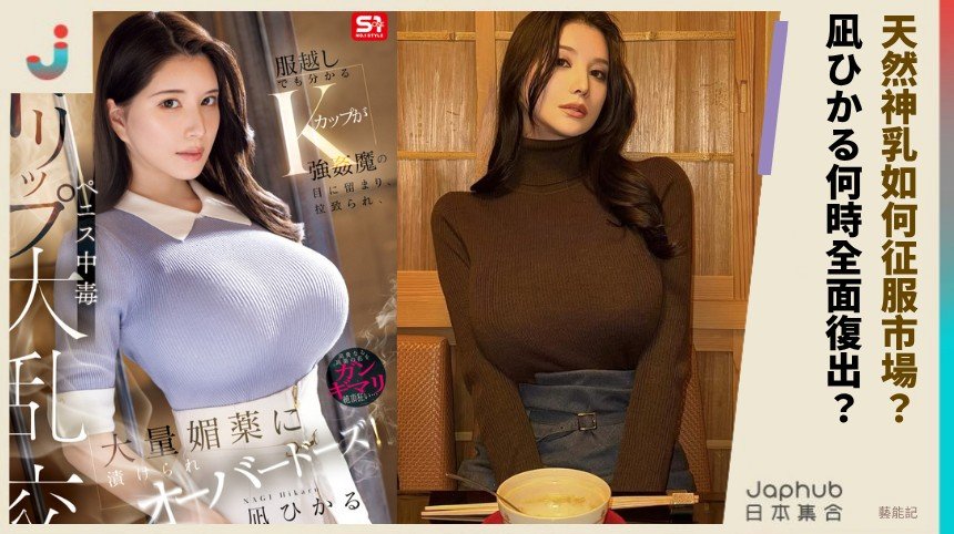 天然神乳如何征服市場？ 凪ひかる何時全面復出？